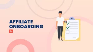 Affiliate Onboarding: 5 Steps & 7 Tips To Set up an Effective Affiliate Onboarding Process